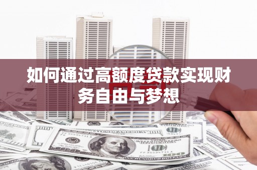 谢通门如何通过高额度贷款实现财务自由与梦想