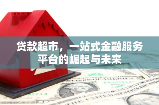 谢通门贷款超市，一站式金融服务平台的崛起与未来