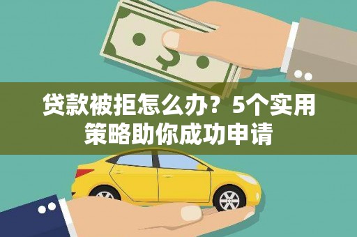 谢通门贷款被拒怎么办？5个实用策略助你成功申请