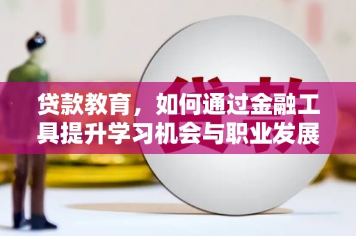 谢通门贷款教育，如何通过金融工具提升学习机会与职业发展