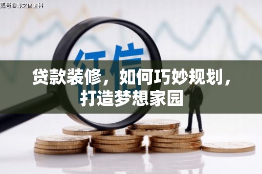 谢通门贷款装修，如何巧妙规划，打造梦想家园