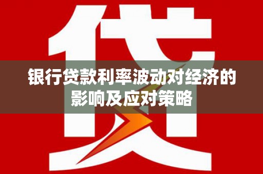谢通门银行贷款利率波动对经济的影响及应对策略
