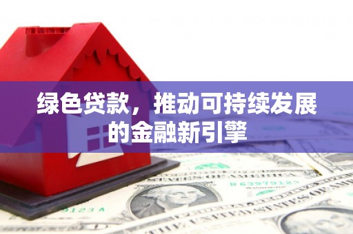 谢通门绿色贷款，推动可持续发展的金融新引擎