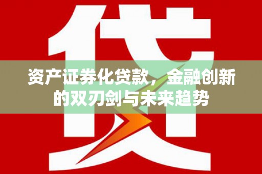 谢通门资产证券化贷款，金融创新的双刃剑与未来趋势