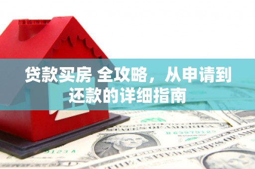 谢通门贷款买房 全攻略，从申请到还款的详细指南