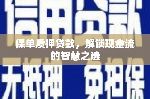 谢通门保单质押贷款，解锁现金流的智慧之选