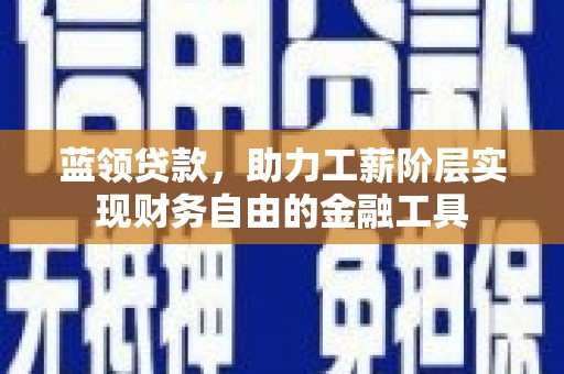 谢通门蓝领贷款，助力工薪阶层实现财务自由的金融工具
