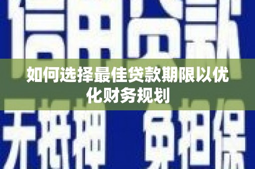 谢通门如何选择最佳贷款期限以优化财务规划
