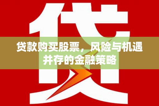 谢通门贷款购买股票，风险与机遇并存的金融策略