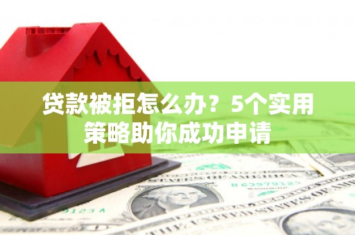 谢通门贷款被拒怎么办？5个实用策略助你成功申请