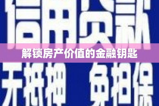 谢通门解锁房产价值的金融钥匙