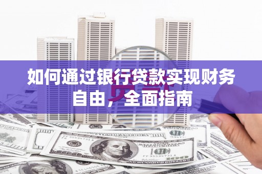 谢通门如何通过银行贷款实现财务自由，全面指南