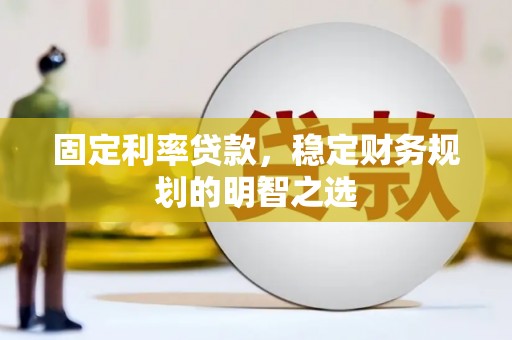 谢通门固定利率贷款，稳定财务规划的明智之选