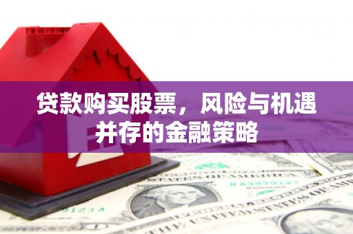 谢通门贷款购买股票，风险与机遇并存的金融策略
