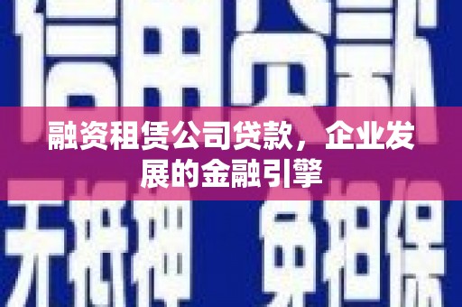 谢通门融资租赁公司贷款，企业发展的金融引擎