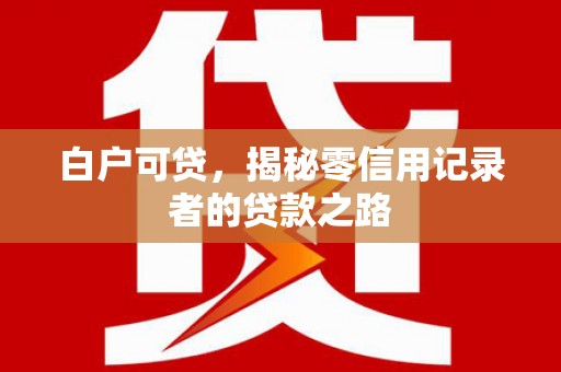 谢通门白户可贷，揭秘零信用记录者的贷款之路