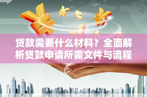 谢通门贷款需要什么材料？全面解析贷款申请所需文件与流程