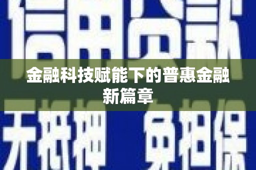 谢通门金融科技赋能下的普惠金融新篇章 谢通门金融科技赋能下的普惠金融新篇章