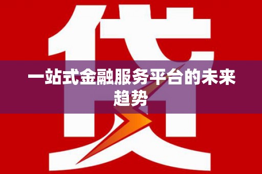 谢通门一站式金融服务平台的未来趋势