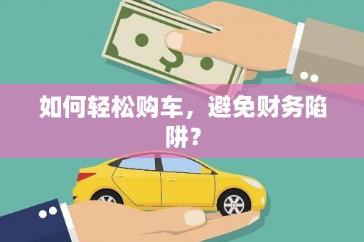 谢通门如何轻松购车，避免财务陷阱？