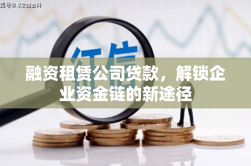 谢通门融资租赁公司贷款，解锁企业资金链的新途径