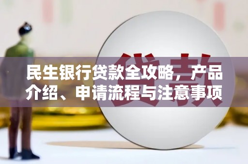 谢通门民生银行贷款全攻略，产品介绍、申请流程与注意事项